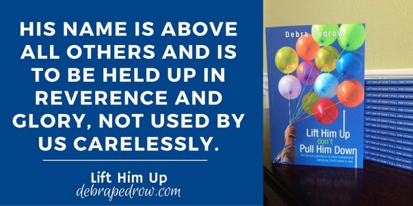 His name is above all others and is to be held up in reverence and glory, not used by us carelessly.-3